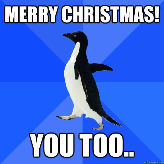 Merry Christmas! You too..  Socially Awkward Penguin
