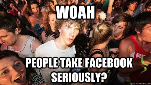 Woah People take facebook seriously?  Sudden Clarity Clarence