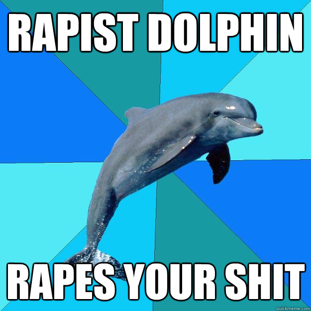 Rapist Dolphin rapes your shit  