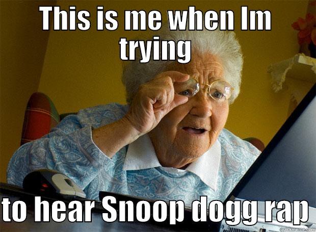 THIS IS ME WHEN IM TRYING  TO HEAR SNOOP DOGG RAP Grandma finds the Internet