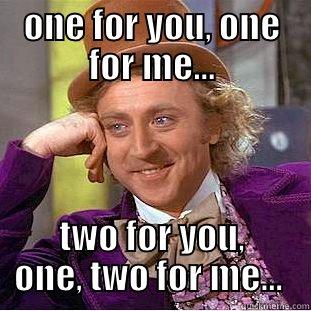 ONE FOR YOU, ONE FOR ME... TWO FOR YOU, ONE, TWO FOR ME...  Condescending Wonka