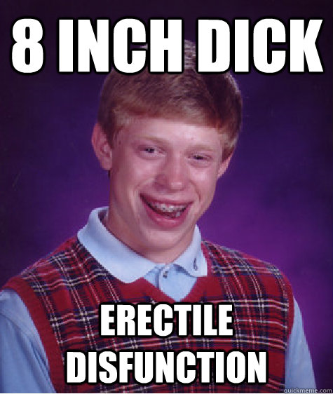 8 inch dick erectile disfunction - Bad Luck Brian - quickmeme.