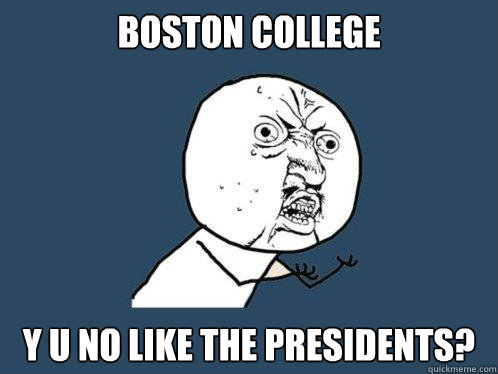BOSTON COLLEGE y u no like the presidents?  Y U No