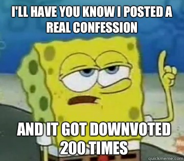 I'll Have You Know I posted a real confession And it got downvoted 200 times - I'll Have You Know I posted a real confession And it got downvoted 200 times  Ill Have You Know Spongebob