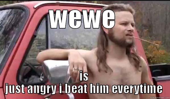 WEWE IS JUST ANGRY I BEAT HIM EVERYTIME Almost Politically Correct Redneck