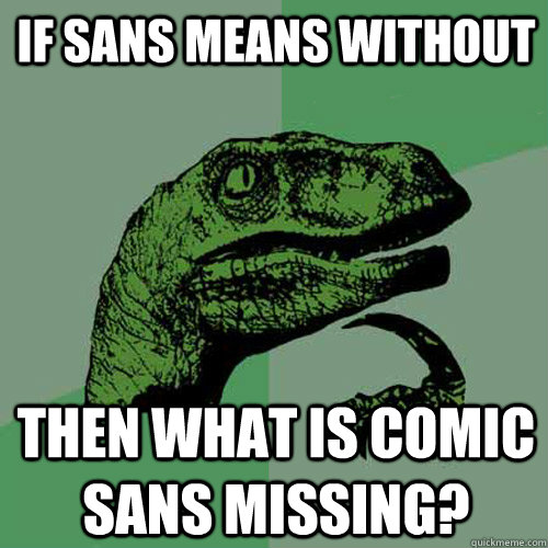 If sans means without Then what is comic sans missing?  Philosoraptor