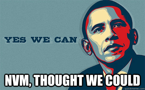  nvm, thought we could -  nvm, thought we could  Scumbag Obama