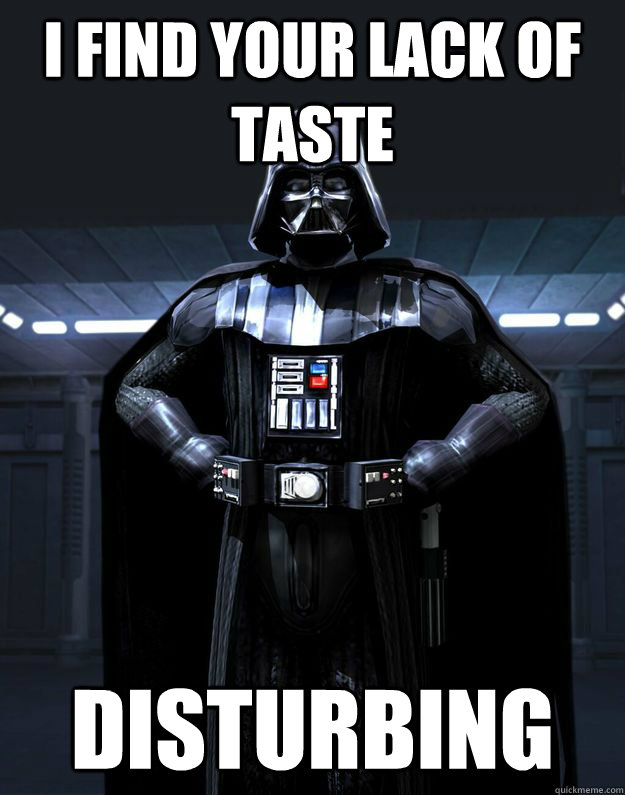 I find your lack of taste Disturbing  Darth Vader