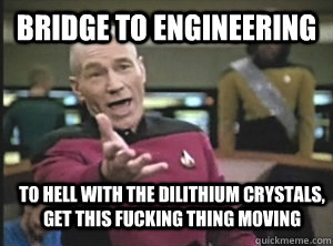 Bridge to engineering to hell with the dilithium crystals, get this fucking thing moving  Annoyed Picard