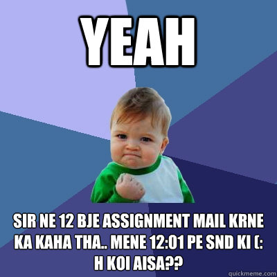 yeah sir ne 12 bje assignment mail krne ka kaha tha.. mene 12:01 pe snd ki (: 
h koi aisa??  Success Kid