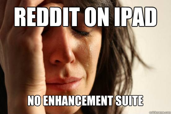 Reddit on ipad No enhancement suite   First World Problems