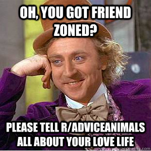 Oh, you got friend zoned? Please tell r/adviceanimals all about your love life  Creepy Wonka