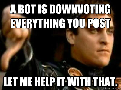 A bot is downvoting everything you post Let me help it with that.  Downvoting Roman