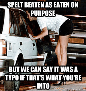 Spelt beaten as eaten on purpose but we can say it was a typo if that's what you're into  Karma Whore