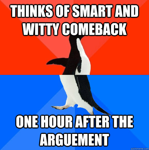 thinks of smart and witty comeback one hour after the arguement  Socially Awesome Awkward Penguin