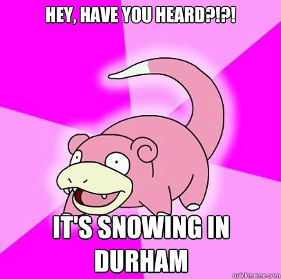 HEY, HAVE YOU HEARD?!?! It's snowing in Durham  Slowpoke