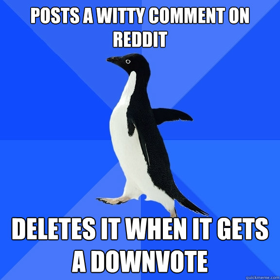 Posts a witty comment on reddit Deletes it when it gets a downvote  Socially Awkward Penguin