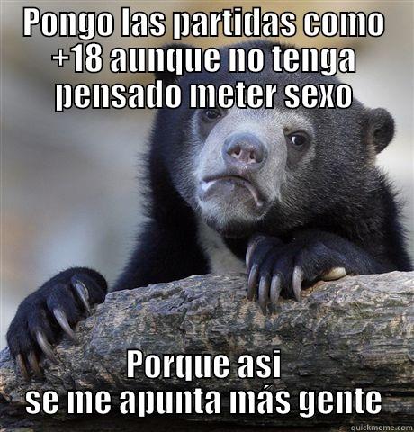 PONGO LAS PARTIDAS COMO +18 AUNQUE NO TENGA PENSADO METER SEXO PORQUE ASI SE ME APUNTA MÁS GENTE Confession Bear
