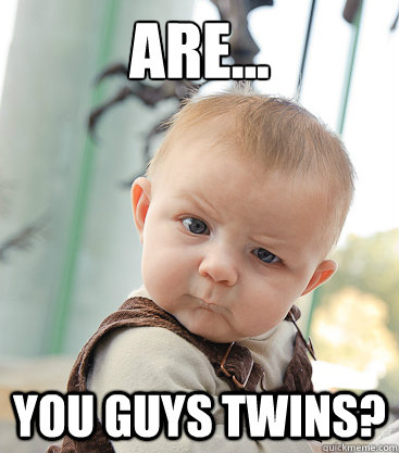 Are... you guys twins?  skeptical baby