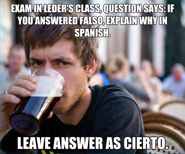 Exam in Leder's class, question says: If you answered falso, explain why in spanish. Leave answer as cierto.  Lazy College Senior