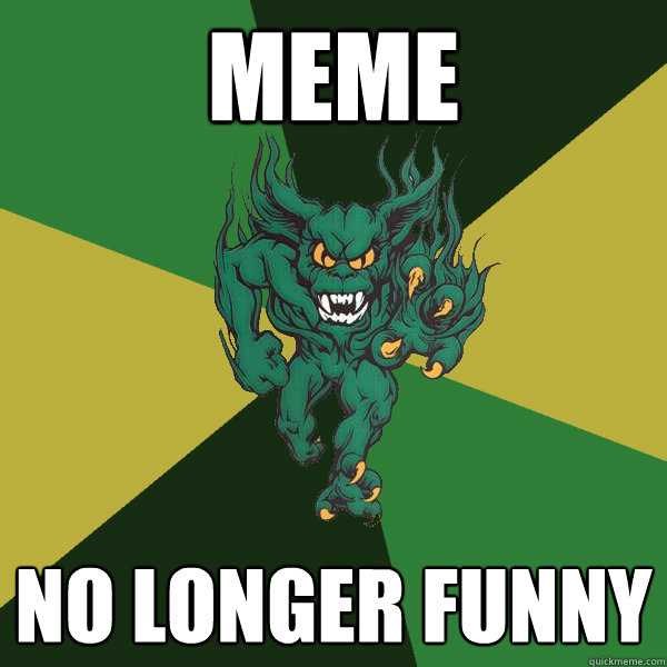 meme no longer funny  Green Terror