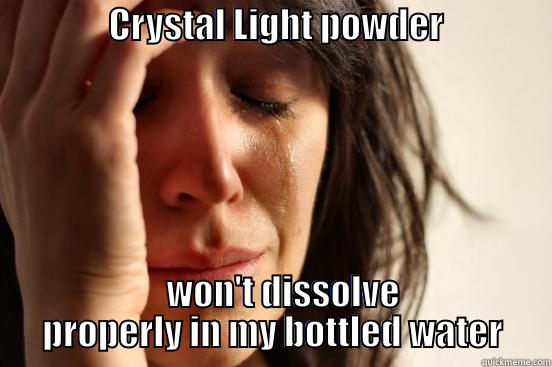                CRYSTAL LIGHT POWDER                       WON'T DISSOLVE PROPERLY IN MY BOTTLED WATER First World Problems