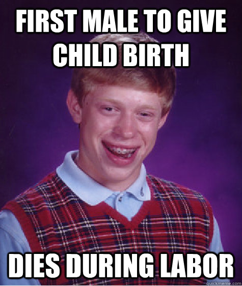fIRST mALE TO GIVE CHILD BIRTH DIES DURING LABOR  Bad Luck Brian