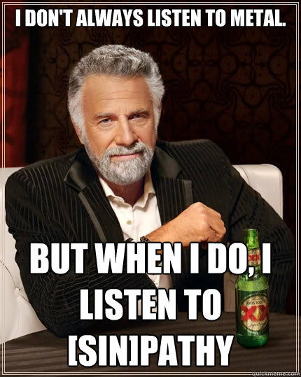 I don't always listen to metal. But when I do, I listen to [SIN]pathy  The Most Interesting Man In The World