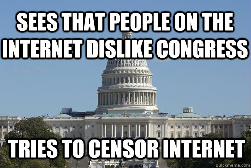 Sees that people on the internet dislike congress tries to censor internet   Scumbag Congress
