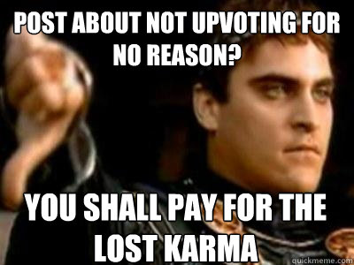 Post about not upvoting for no reason? you shall pay for the lost karma  Downvoting Roman