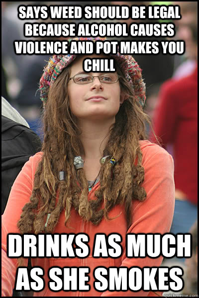 Says Weed should be legal because alcohol causes violence and Pot makes you chill Drinks as much as she smokes  College Liberal