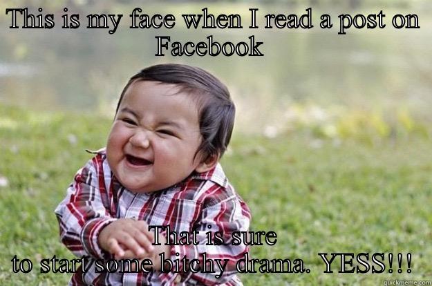 Facebook drama - THIS IS MY FACE WHEN I READ A POST ON FACEBOOK  THAT IS SURE TO START SOME BITCHY DRAMA. YESS!!! Evil Toddler