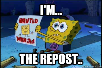 I'm... The repost..  Spongebob Maniac
