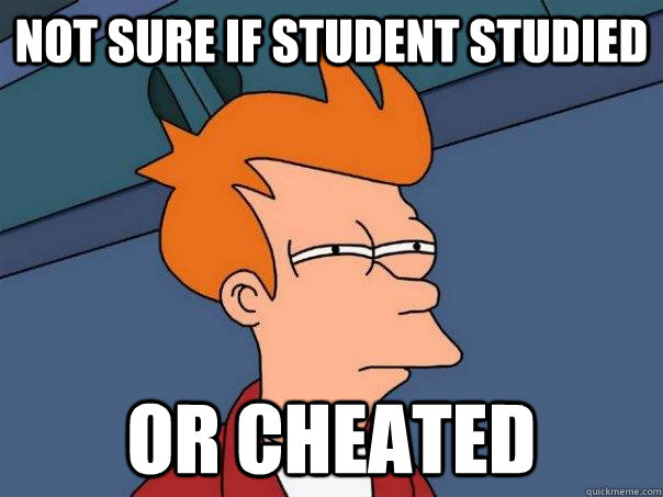 Not sure if student studied Or cheated  Futurama Fry