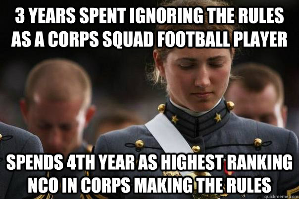 3 years spent ignoring the rules as a corps squad football player spends 4th year as highest ranking nco in corps making the rules  