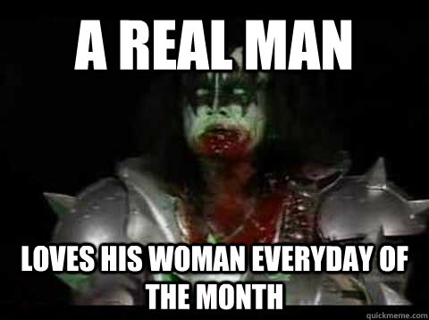 A REAL MAN LOVES HIS WOMAN EVERYDAY OF THE MONTH  Gene Simmons Bloody Mouth