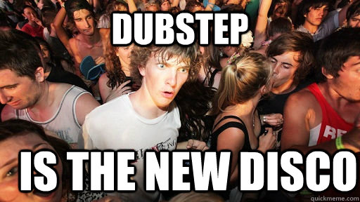 Dubstep is the new disco  Sudden Clarity Clarence