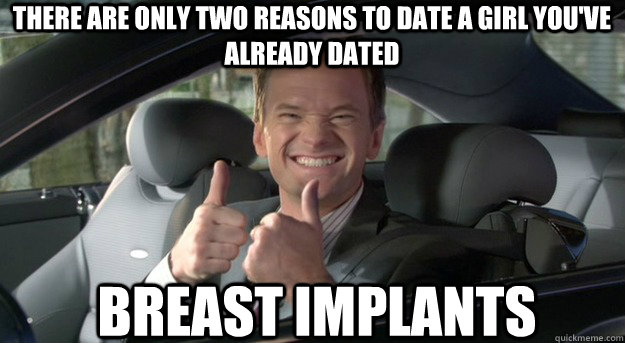 There are only two reasons to date a girl you've already dated breast implants  