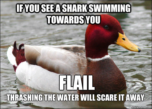 If you see a shark swimming towards you Flail Thrashing the water will scare it away  Malicious Advice Mallard