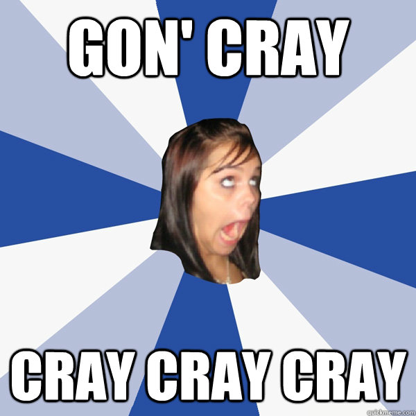 Gon' Cray Cray cray cray  Annoying Facebook Girl