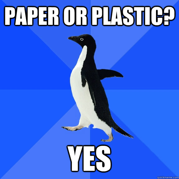 Paper or Plastic? Yes  Socially Awkward Penguin