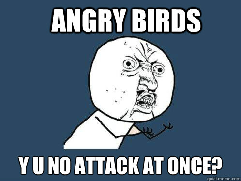 Angry Birds y u no attack at once?  Y U No