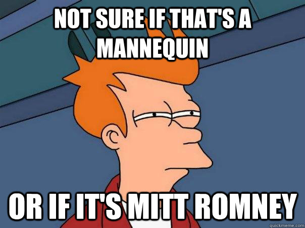 Not sure if that's a mannequin or if it's Mitt Romney  Futurama Fry