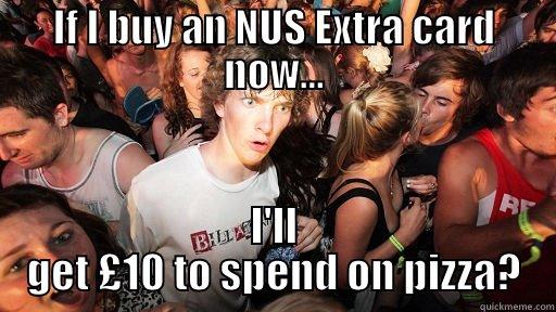 IF I BUY AN NUS EXTRA CARD NOW... I'LL GET £10 TO SPEND ON PIZZA? Sudden Clarity Clarence
