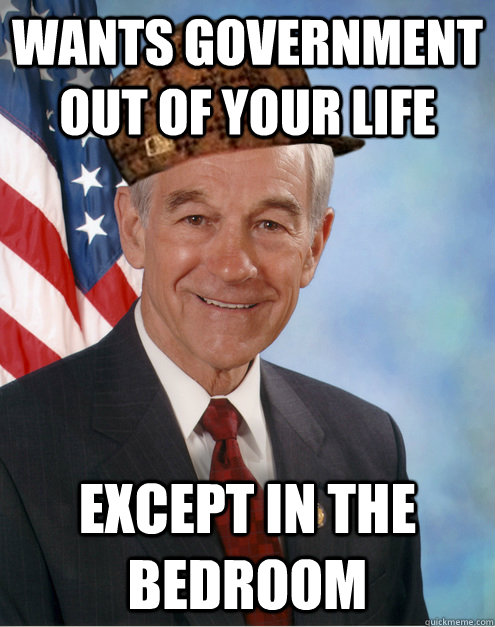 wants government out of your life except in the bedroom  Scumbag Ron Paul