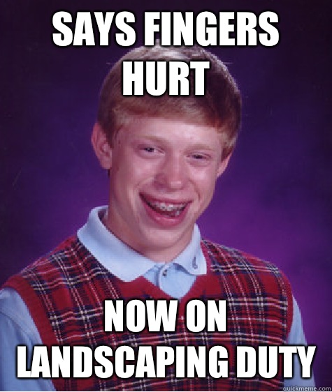 Says fingers hurt Now on landscaping duty  Bad Luck Brian