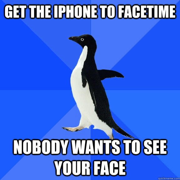 get the iphone to facetime nobody wants to see your face  Socially Awkward Penguin