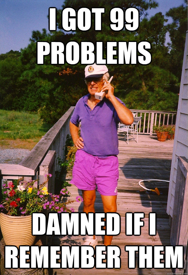 i GOT 99 PROBLEMS dAMNED IF I REMEMBER THEM - i GOT 99 PROBLEMS dAMNED IF I REMEMBER THEM  99 Problems Grandpa