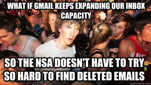 What if gmail keeps expanding our inbox capacity so the nsa doesn't have to try so hard to find deleted emails  Sudden Clarity Clarence