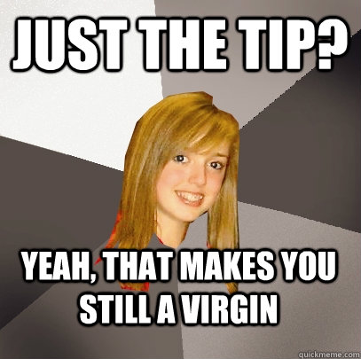 Just The Tip? Yeah, that makes you still a virgin - Just The Tip? Yeah, that makes you still a virgin  Musically Oblivious 8th Grader